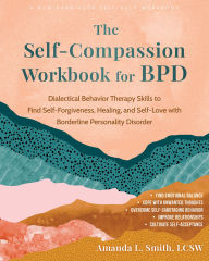 Title: The Self-Compassion Workbook for BPD: Dialectical Behavior Therapy Skills to Find Self-Forgiveness, Healing, and Self-Love with Borderline Personality Disorder, Author: Amanda L. Smith LCSW