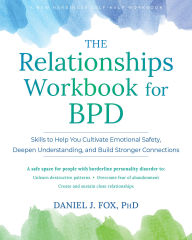 Title: The Relationships Workbook for BPD: Skills to Cultivate Emotional Safety, Deepen Understanding, and Build Stronger Connections, Author: Daniel J. Fox PhD