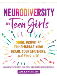 Title: Neurodiversity for Teen Girls: Shine Bright as You Embrace Your Brain, Your Emotions, and Your Life, Author: Jamie D. Roberts LMFT