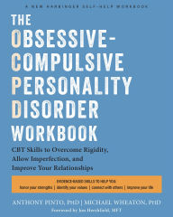 Title: The Obsessive-Compulsive Personality Disorder Workbook: Cognitive Behavioral Therapy Skills to Overcome Rigidity, Embrace Imperfection, and Improve Your Relationships-and Your Life, Author: Anthony Pinto PhD