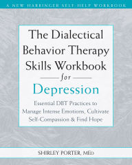 Title: The Dialectical Behavior Therapy Skills Workbook for Depression: Essential DBT Practices to Manage Intense Emotions, Cultivate Self-Compassion, and Find Hope, Author: Shirley Porter MEd