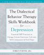 The Dialectical Behavior Therapy Skills Workbook for Depression: Essential DBT Practices to Manage Intense Emotions, Cultivate Self-Compassion, and Find Hope
