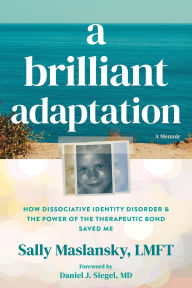 Title: A Brilliant Adaptation: How Dissociative Identity Disorder and the Power of the Therapeutic Bond Saved Me, Author: Sally Maslansky LMFT