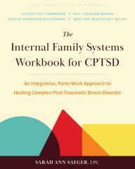 Title: The Internal Family Systems Workbook for CPTSD: An Integrative, Parts-Work Approach to Healing Complex Post-Traumatic Stress Disorder, Author: Sarah Ann Saeger LPC