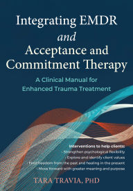 Title: Integrating EMDR and Acceptance and Commitment Therapy: A Clinical Manual for Enhanced Trauma Treatment, Author: Tara Travia PhD