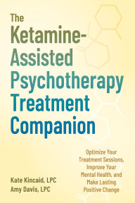 Title: The Ketamine-Assisted Psychotherapy Treatment Companion: Optimize Your Treatment Sessions, Improve Your Mental Health, and Make Lasting Positive Change, Author: Kate Kincaid LPC