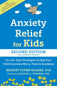 Title: Anxiety Relief for Kids: On-the-Spot Strategies to Help Your Child Overcome Worry, Panic, and Avoidance, Author: Bridget Flynn Walker PhD