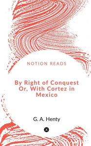 Title: By Right of Conquest Or, With Cortez in Mexico, Author: G A