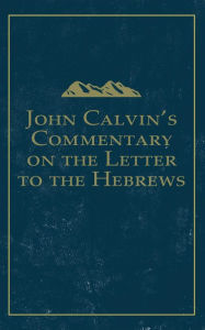 Title: John Calvin's Commentary on the Letter to the Hebrews, Author: John Calvin
