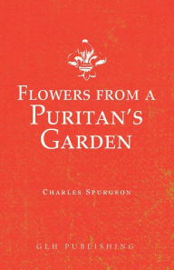 Title: Flowers from a Puritan's Garden: Illustrations and Meditations on the writings of Thomas Manton, Author: Charles Spurgeon