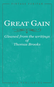 Title: Great Gain: Gleaned from the writings of Thomas Brooks, Author: Thomas Brooks