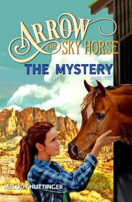 Title: Arrow the Sky Horse: The Mystery, Author: Melody Huttinger