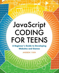 Title: JavaScript Coding for Teens: A Beginner's Guide to Developing Websites and Games, Author: Andrew Yueh