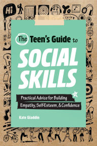 Title: The Teen's Guide to Social Skills: Practical Advice for Building Empathy, Self-Esteem, & Confidence, Author: Kate Gladdin