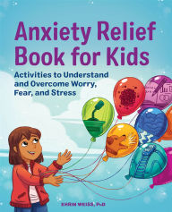 Title: Anxiety Relief Book for Kids: Activities to Understand and Overcome Worry, Fear, and Stress, Author: Ehrin Weiss