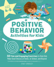 Title: Positive Behavior Activities for Kids: 50 Fun and Engaging Exercises to Help Kids Make Good Choices at Home, at School, and Beyond, Author: Stacy Spensley