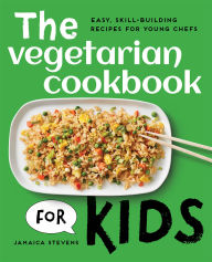 Title: The Vegetarian Cookbook for Kids: Easy, Skill-Building Recipes for Young Chefs, Author: Jamaica Stevens