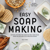 Title: Easy Soap Making: Natural Recipes for Creative Melt-and-Pour, Hand-Milled, and Cold-Pressed Soaps, Author: Kelly Cable
