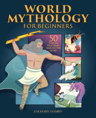 Title: World Mythology for Beginners: 50 Timeless Tales from Around the Globe, Author: Zachary Hamby