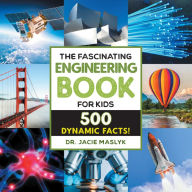 Title: The Fascinating Engineering Book for Kids: 500 Dynamic Facts!, Author: Jacie Maslyk