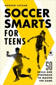 Title: Soccer Smarts for Teens: 50 Skills and Strategies to Master the Game, Author: Andrew Latham