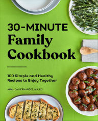 Title: 30-Minute Family Cookbook: 100 Simple and Healthy Recipes to Enjoy Together, Author: Amanda Hernandez