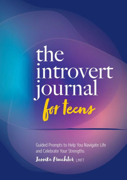 The Introvert Journal for Teens: Guided Prompts to Help You Navigate Life and Celebrate Your Strengths