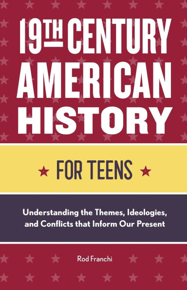 19th Century American History for Teens: Understanding the Themes, Ideologies, and Conflicts that Inform Our Present