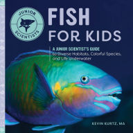 Title: Fish for Kids: A Junior Scientist's Guide to Diverse Habitats, Colorful Species, and Life Underwater, Author: Kevin Kurtz MA