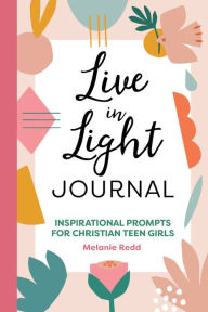 Title: Live in Light Journal: Inspirational Prompts for Christian Teen Girls, Author: Melanie Redd