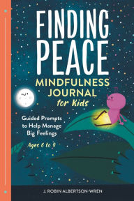 Title: Finding Peace: Mindfulness Journal for Kids: Guided Prompts to Help Manage Big Feelings, Author: J Robin Albertson-Wren