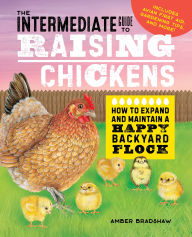 Title: The Intermediate Guide to Raising Chickens: How to Expand and Maintain a Happy Backyard Flock, Author: Amber Bradshaw