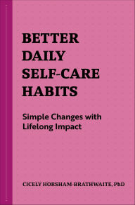 Title: Better Daily Self-Care Habits: Simple Changes with Lifelong Impact, Author: Cicely Horsham-Brathwaite