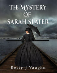 Title: The Mystery of Sarah Slater, Author: Betty J. Vaughn