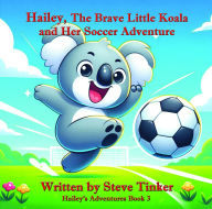 Title: Hailey The Brave Little Koala And Her Soccer Adventure, Author: Steve Tinker