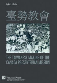 Title: 臺勢教會 The Taiwanese Making of the Canada Presbyterian Mission, Author: Mark A Dodge