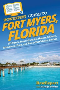 Title: HowExpert Guide to Fort Myers, Florida: 101 Tips to Learn about the History, Culture, Attractions, Food, and Fun in Fort Myers, Florida, Author: HowExpert