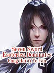 Title: Seven Sword Esoterica Dominates: Volume 4, Author: Cang HaiYiYeFan