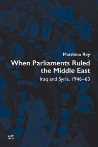 Title: When Parliaments Ruled the Middle East: Iraq and Syria, 1946-63, Author: Matthieu Rey