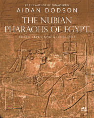 Title: The Nubian Pharaohs of Egypt: Their Lives and Afterlives, Author: Aidan Dodson