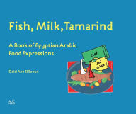 Title: Fish, Milk, Tamarind: A Book of Egyptian Arabic Food Expressions, Author: Dalal Abo El Seoud