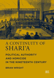 Title: A Continuity of Shari'a: Political Authority and Homicide in the Nineteenth Century, Author: Brian Wright