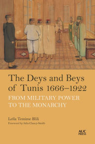 Title: The Deys and Beys of Tunis, 1666-1922: From Military Power to the Monarchy, Author: Leïla Temime Blili