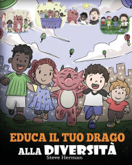 Title: Educa il tuo drago alla diversità: (Teach Your Dragon About Diversity) Addestra il tuo drago a rispettare la diversità. Una simpatica storia per bambini, per insegnare loro la diversità e le differenze., Author: Steve Herman