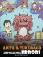 Aiuta il tuo drago a imparare dagli errori: (Help Your Dragon Learn From Mistakes) Una simpatica storia per bambini, per istruirli sul perfezionismo ed educarli ad accettare i fallimenti.