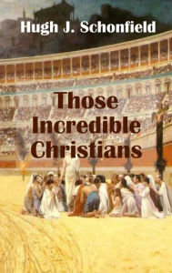Title: Those Incredible Christians, Author: Hugh J Schonfield