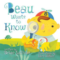 Title: Beau Wants to Know -- (Children's Picture Book, Whimsical, Imaginative, Beautiful Illustrations, Stories in Verse), Author: Brian Sullivan