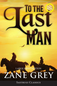 Title: To the Last Man (Annotated, Large Print), Author: Zane Grey