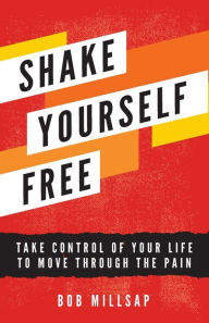 Title: Shake Yourself Free: Take Control of Your Life to Move Through the Pain, Author: Bob Millsap