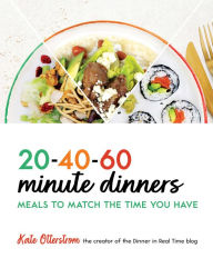 Title: 20-40-60-Minute Dinners: Meals to Match the Time You Have, Author: Kate Otterstrom